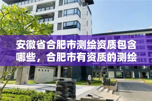 安徽省合肥市测绘资质包含哪些，合肥市有资质的测绘公司