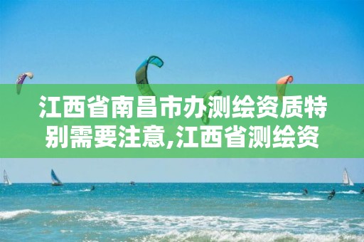 江西省南昌市办测绘资质特别需要注意,江西省测绘资质延期公告。