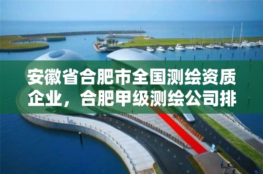 安徽省合肥市全国测绘资质企业，合肥甲级测绘公司排行