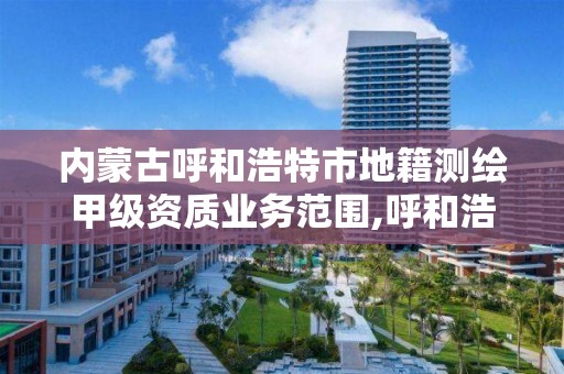 内蒙古呼和浩特市地籍测绘甲级资质业务范围,呼和浩特市勘察测绘研究院电话。