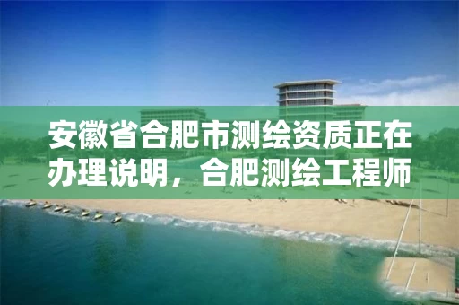 安徽省合肥市测绘资质正在办理说明,合肥测绘工程师 安徽省合肥市测绘资质正在办理说明,合肥测绘工程师