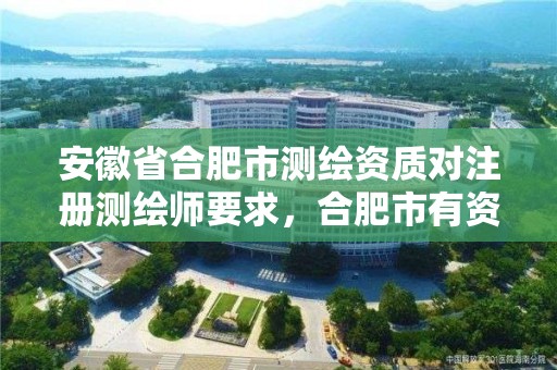 安徽省合肥市测绘资质对注册测绘师要求，合肥市有资质的测绘公司