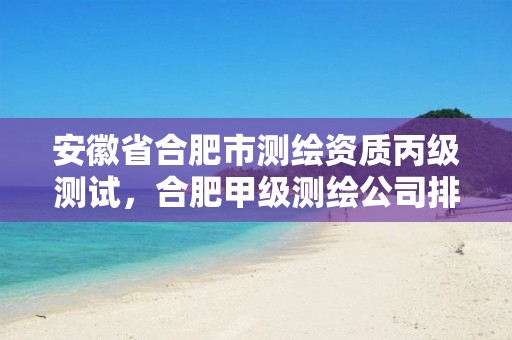 安徽省合肥市测绘资质丙级测试，合肥甲级测绘公司排行