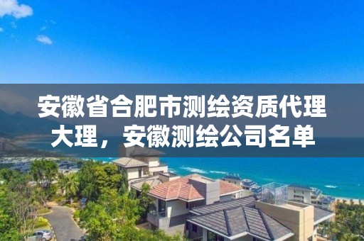 安徽省合肥市测绘资质代理大理，安徽测绘公司名单