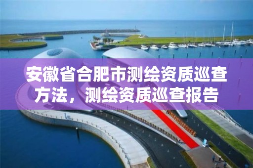 安徽省合肥市测绘资质巡查方法，测绘资质巡查报告