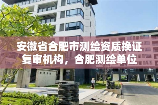 安徽省合肥市测绘资质换证复审机构，合肥测绘单位