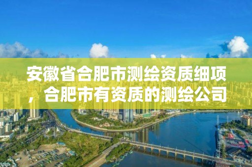 安徽省合肥市测绘资质细项，合肥市有资质的测绘公司