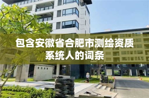 包含安徽省合肥市测绘资质系统人的词条