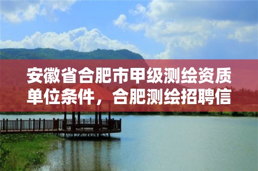 安徽省合肥市甲级测绘资质单位条件，合肥测绘招聘信息