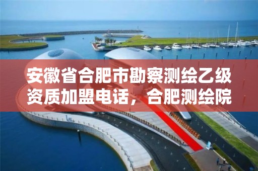 安徽省合肥市勘察测绘乙级资质加盟电话，合肥测绘院是什么单位