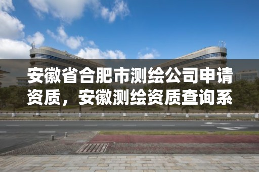 安徽省合肥市测绘公司申请资质，安徽测绘资质查询系统