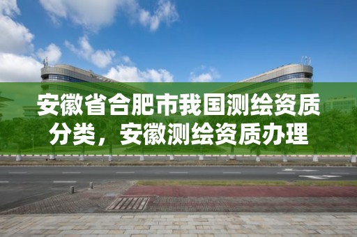 安徽省合肥市我国测绘资质分类，安徽测绘资质办理