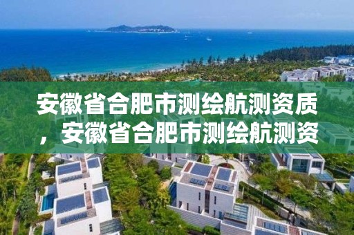 安徽省合肥市测绘航测资质，安徽省合肥市测绘航测资质企业名单