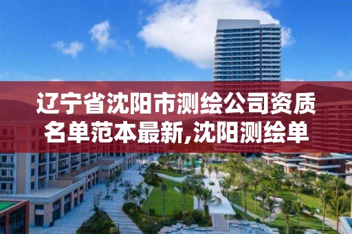 辽宁省沈阳市测绘公司资质名单范本最新,沈阳测绘单位。