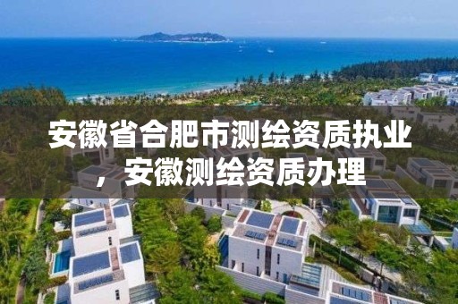 安徽省合肥市测绘资质执业，安徽测绘资质办理