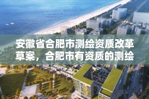 安徽省合肥市测绘资质改革草案，合肥市有资质的测绘公司