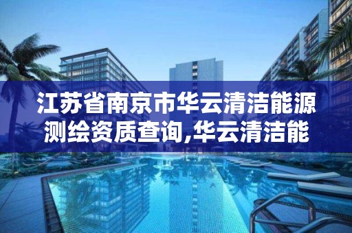 江苏省南京市华云清洁能源测绘资质查询,华云清洁能源有限公司招聘。