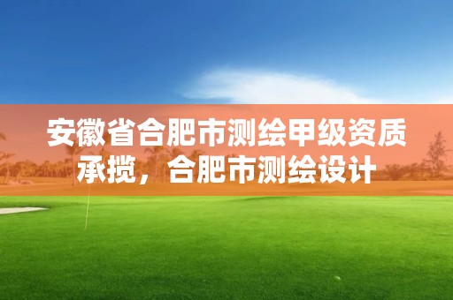 安徽省合肥市测绘甲级资质承揽，合肥市测绘设计