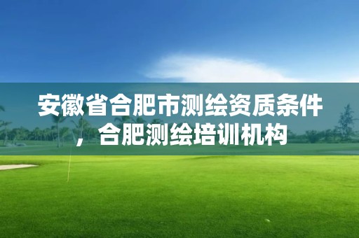 安徽省合肥市测绘资质条件，合肥测绘培训机构