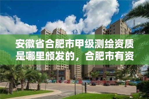 安徽省合肥市甲级测绘资质是哪里颁发的，合肥市有资质的测绘公司