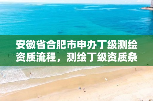 安徽省合肥市申办丁级测绘资质流程，测绘丁级资质条件