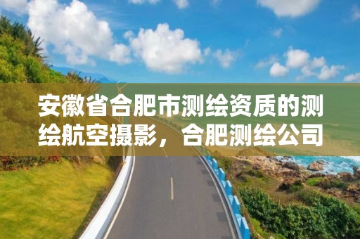 安徽省合肥市测绘资质的测绘航空摄影，合肥测绘公司招聘