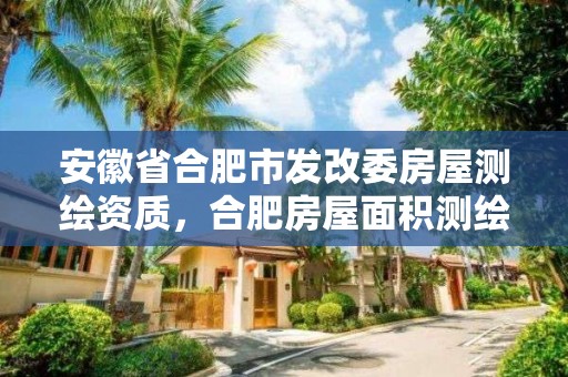 安徽省合肥市发改委房屋测绘资质，合肥房屋面积测绘公司