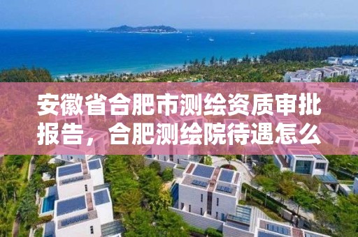 安徽省合肥市测绘资质审批报告，合肥测绘院待遇怎么样