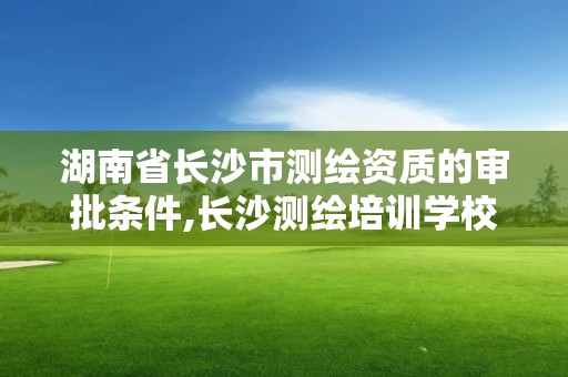 湖南省长沙市测绘资质的审批条件,长沙测绘培训学校。