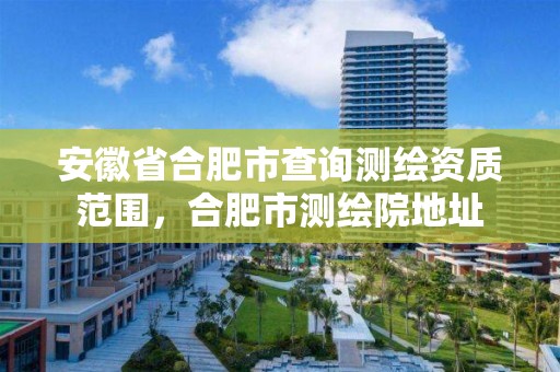 安徽省合肥市查询测绘资质范围，合肥市测绘院地址