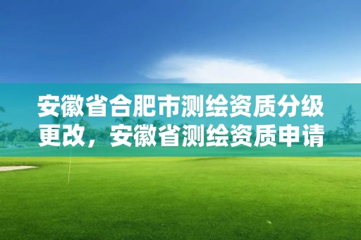 安徽省合肥市测绘资质分级更改，安徽省测绘资质申请