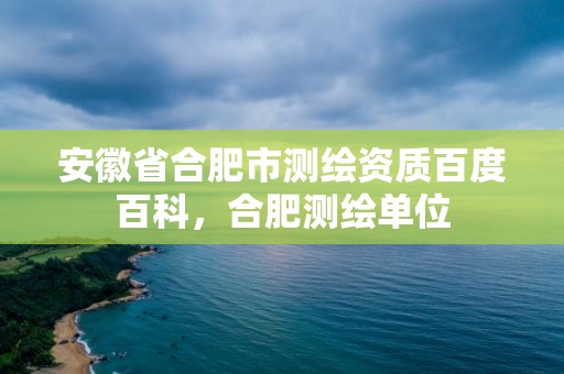 安徽省合肥市测绘资质百度百科，合肥测绘单位