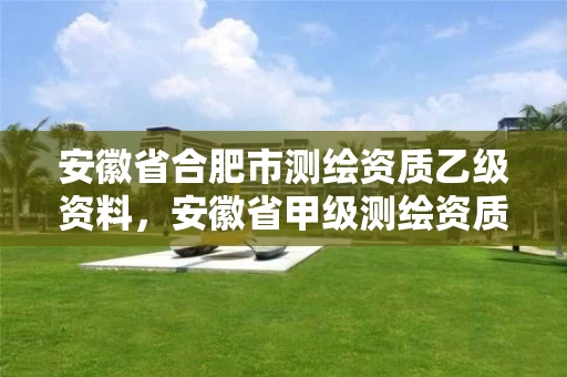 安徽省合肥市测绘资质乙级资料,安徽省甲级测绘资质单位 安徽省合肥市测绘资质乙级资料,安徽省甲级测绘资质单位
