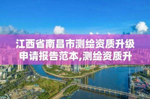 江西省南昌市测绘资质升级申请报告范本,测绘资质升级需要什么条件。