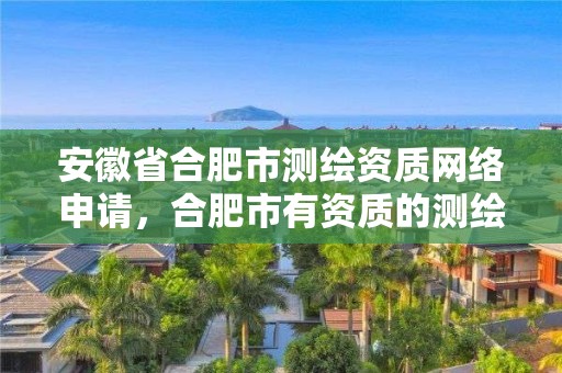 安徽省合肥市测绘资质网络申请，合肥市有资质的测绘公司