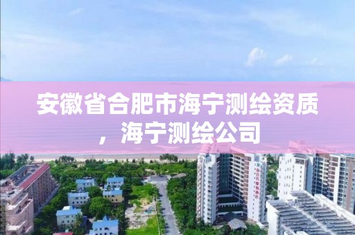 安徽省合肥市海宁测绘资质，海宁测绘公司