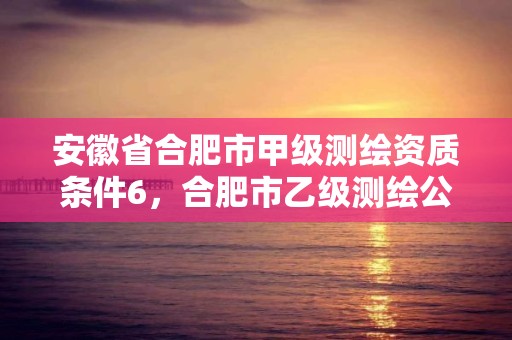 安徽省合肥市甲级测绘资质条件6，合肥市乙级测绘公司