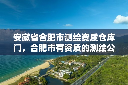 安徽省合肥市测绘资质仓库门，合肥市有资质的测绘公司