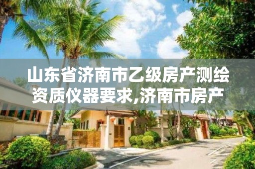 山东省济南市乙级房产测绘资质仪器要求,济南市房产测绘院待遇。