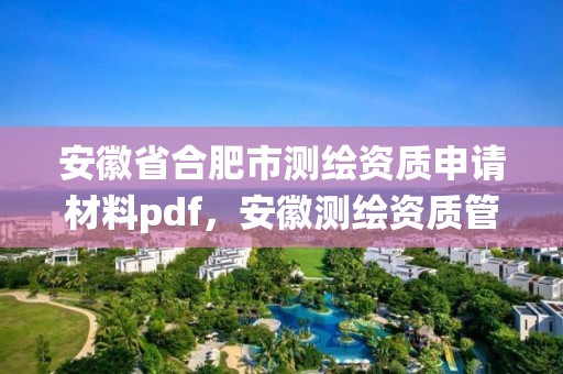 安徽省合肥市测绘资质申请材料pdf，安徽测绘资质管理系统