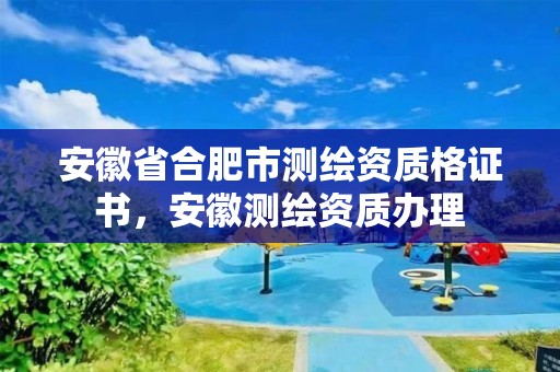 安徽省合肥市测绘资质格证书，安徽测绘资质办理