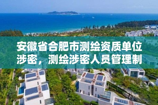 安徽省合肥市测绘资质单位涉密，测绘涉密人员管理制度