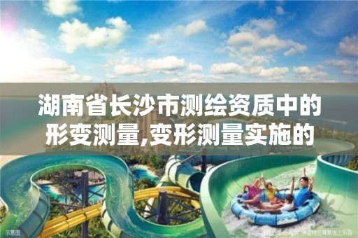 湖南省长沙市测绘资质中的形变测量,变形测量实施的程序与要求。