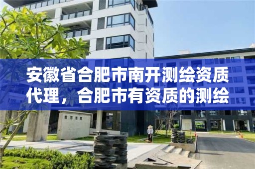 安徽省合肥市南开测绘资质代理，合肥市有资质的测绘公司