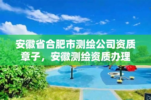 安徽省合肥市测绘公司资质章子，安徽测绘资质办理