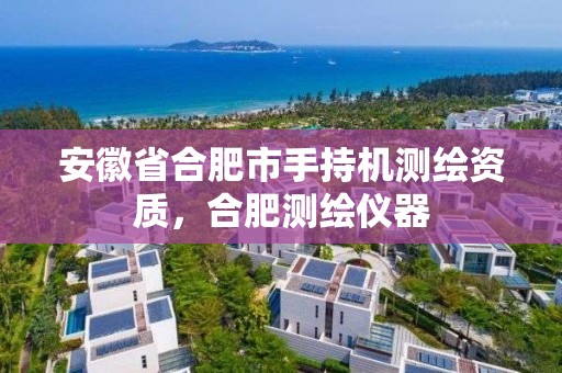 安徽省合肥市手持机测绘资质，合肥测绘仪器