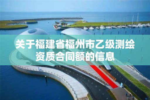 关于福建省福州市乙级测绘资质合同额的信息