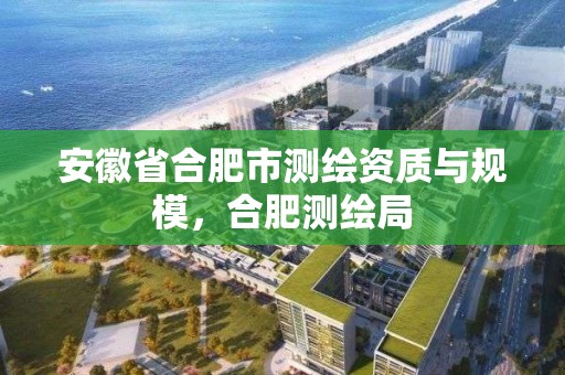 安徽省合肥市测绘资质与规模，合肥测绘局