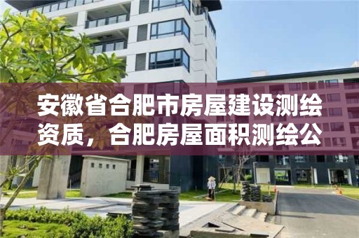 安徽省合肥市房屋建设测绘资质，合肥房屋面积测绘公司