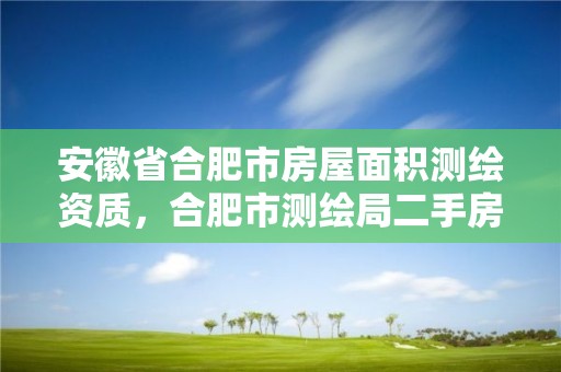 安徽省合肥市房屋面积测绘资质，合肥市测绘局二手房信息